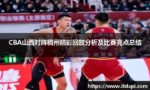 CBA山西对阵稠州精彩回放分析及比赛亮点总结