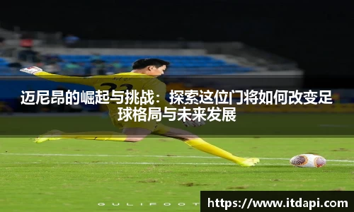 迈尼昂的崛起与挑战：探索这位门将如何改变足球格局与未来发展