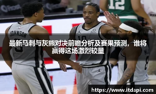 最新马刺与灰熊对决前瞻分析及赛果预测，谁将赢得这场激烈较量