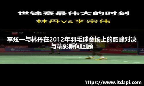李炫一与林丹在2012年羽毛球赛场上的巅峰对决与精彩瞬间回顾