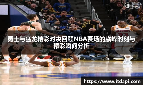 勇士与猛龙精彩对决回顾NBA赛场的巅峰时刻与精彩瞬间分析
