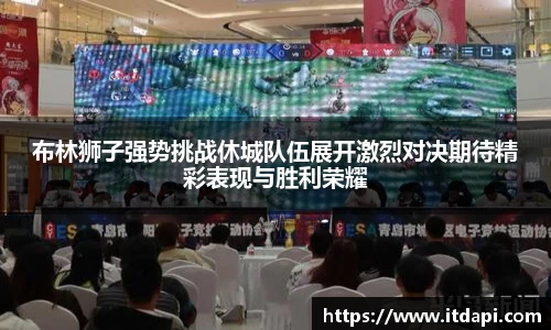 布林狮子强势挑战休城队伍展开激烈对决期待精彩表现与胜利荣耀