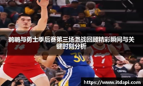 鹈鹕与勇士季后赛第三场激战回顾精彩瞬间与关键时刻分析